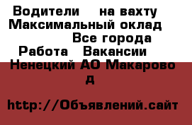 Водители BC на вахту. › Максимальный оклад ­ 79 200 - Все города Работа » Вакансии   . Ненецкий АО,Макарово д.